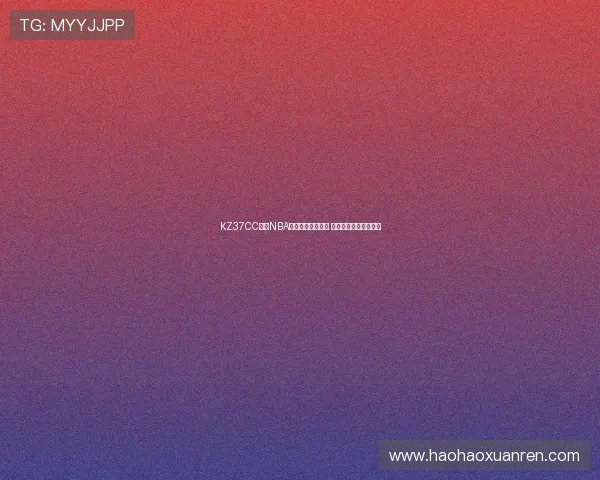 KZ37CC直播NBA精彩赛事全程解析 助你轻松跟踪篮球动态